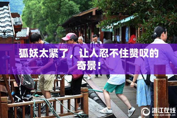 狐妖太紧了，让人忍不住赞叹的奇景！