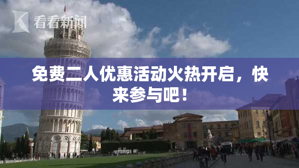 免费二人优惠活动火热开启，快来参与吧！