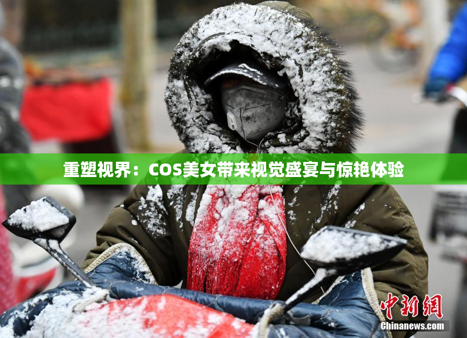 重塑视界：COS美女带来视觉盛宴与惊艳体验