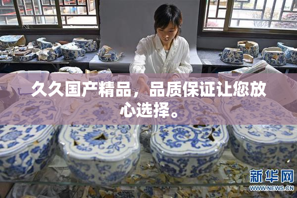 久久国产精品，品质保证让您放心选择。
