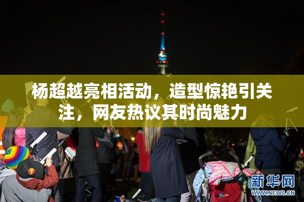 杨超越亮相活动，造型惊艳引关注，网友热议其时尚魅力