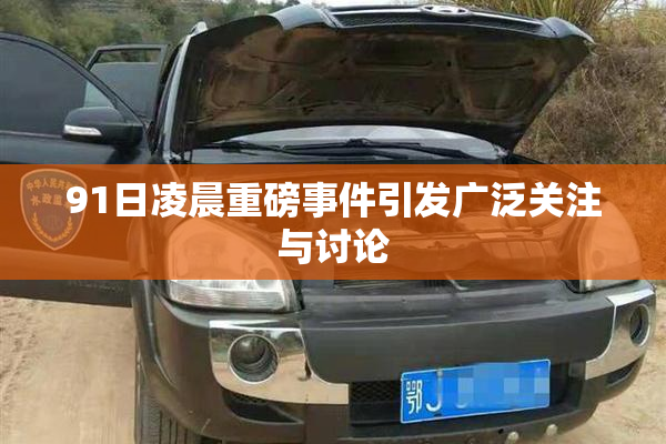 91日凌晨重磅事件引发广泛关注与讨论