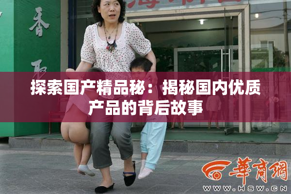 探索国产精品秘：揭秘国内优质产品的背后故事