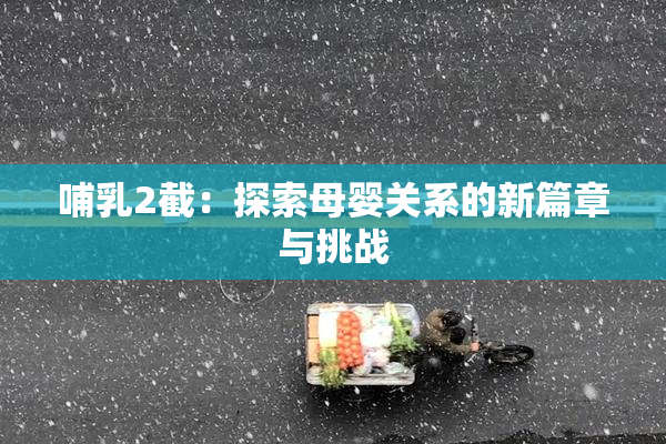 哺乳2截：探索母婴关系的新篇章与挑战