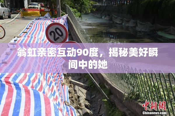 翁虹亲密互动90度，揭秘美好瞬间中的她