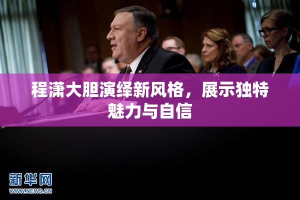 程潇大胆演绎新风格，展示独特魅力与自信