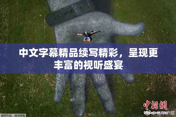 中文字幕精品续写精彩，呈现更丰富的视听盛宴