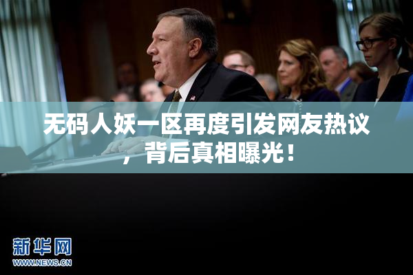 无码人妖一区再度引发网友热议，背后真相曝光！