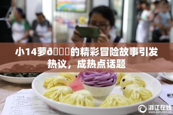 小14萝🔞的精彩冒险故事引发热议，成热点话题