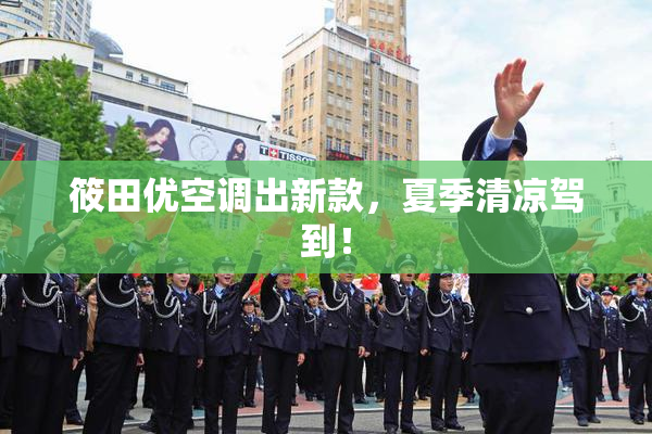 筱田优空调出新款，夏季清凉驾到！