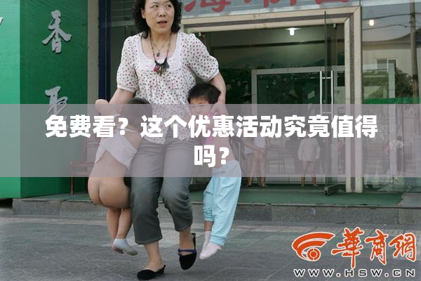 免费看？这个优惠活动究竟值得吗？