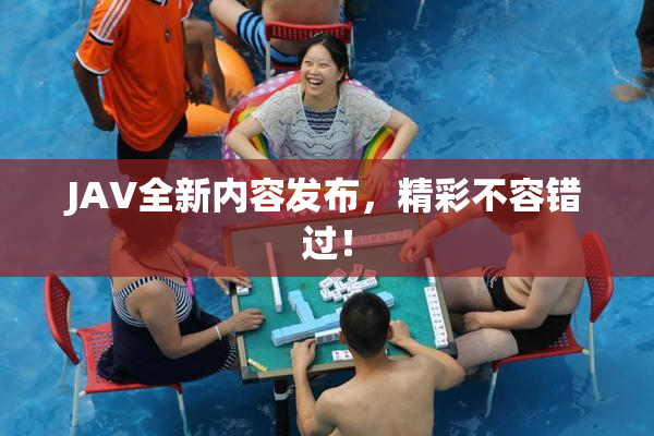 JAV全新内容发布，精彩不容错过！