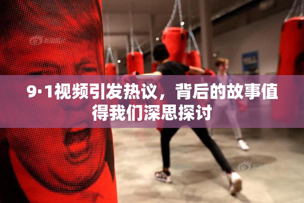 9·1视频引发热议，背后的故事值得我们深思探讨