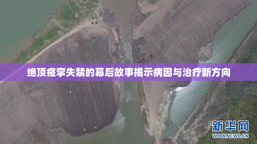 绝顶痉挛失禁的幕后故事揭示病因与治疗新方向