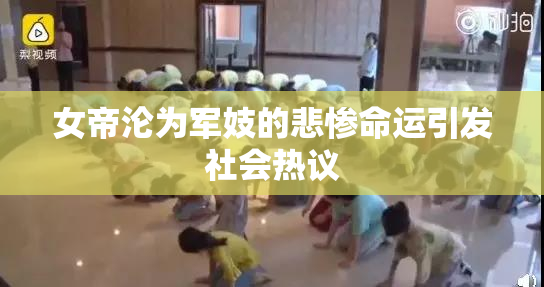女帝沦为军妓的悲惨命运引发社会热议