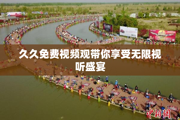 久久免费视频观带你享受无限视听盛宴