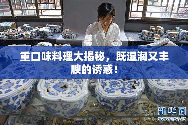 重口味料理大揭秘，既湿润又丰腴的诱惑！