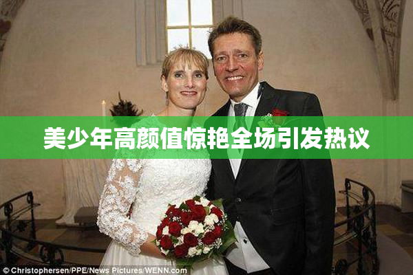 美少年高颜值惊艳全场引发热议