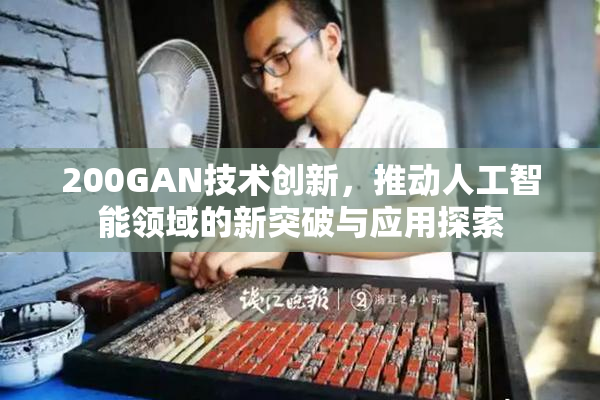 200GAN技术创新，推动人工智能领域的新突破与应用探索