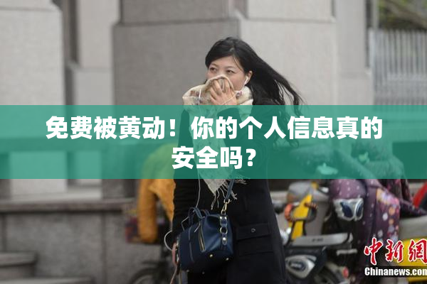 免费被黄动！你的个人信息真的安全吗？