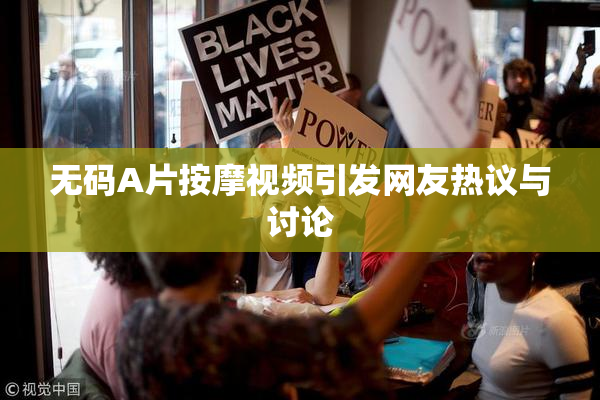 无码A片按摩视频引发网友热议与讨论
