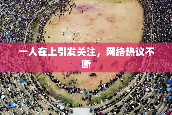 一人在上引发关注，网络热议不断