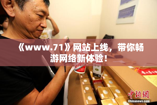 《www.71》网站上线，带你畅游网络新体验！