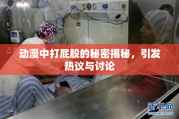动漫中打屁股的秘密揭秘，引发热议与讨论