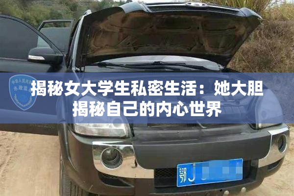 揭秘女大学生私密生活：她大胆揭秘自己的内心世界