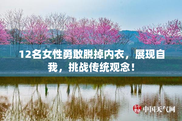12名女性勇敢脱掉内衣，展现自我，挑战传统观念！