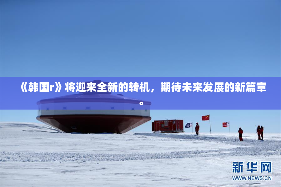 《韩国r》将迎来全新的转机，期待未来发展的新篇章。