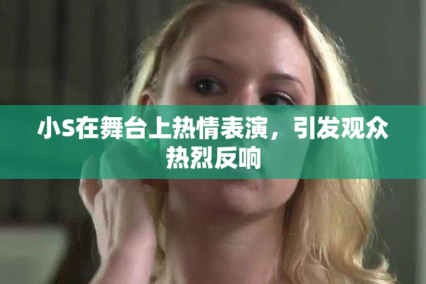 小S在舞台上热情表演，引发观众热烈反响