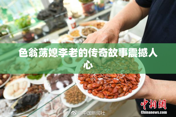 色翁荡媳李老的传奇故事震撼人心