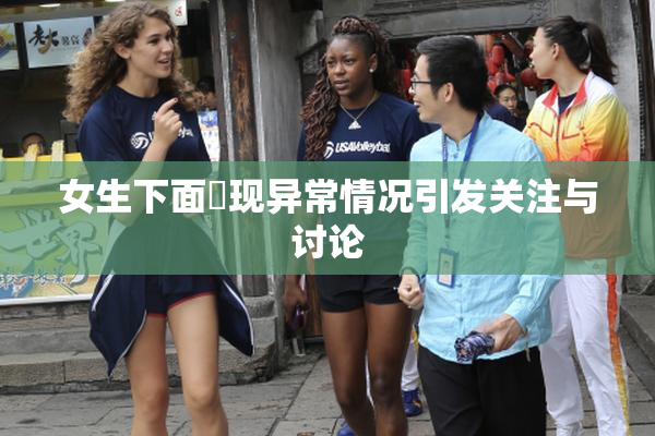 女生下面岀现异常情况引发关注与讨论