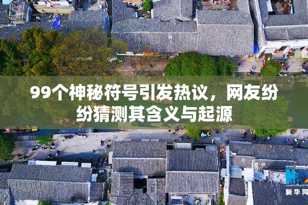 99个神秘符号引发热议，网友纷纷猜测其含义与起源