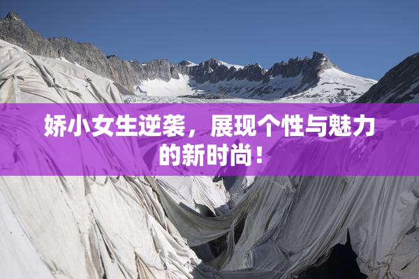 娇小女生逆袭，展现个性与魅力的新时尚！