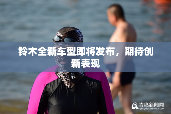 铃木全新车型即将发布，期待创新表现