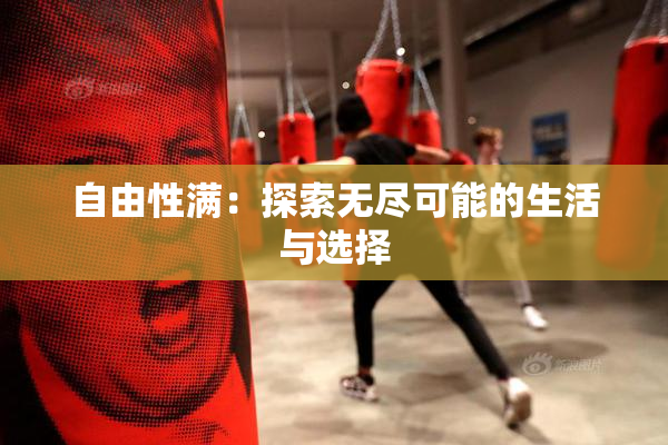 自由性满：探索无尽可能的生活与选择