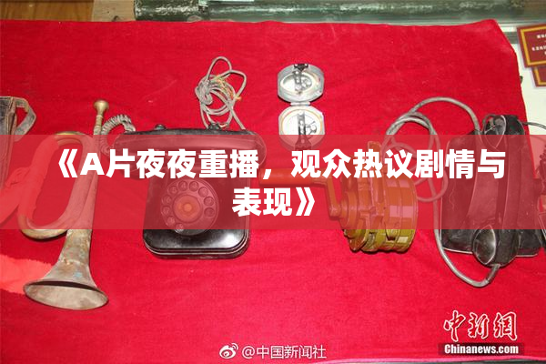 《A片夜夜重播，观众热议剧情与表现》