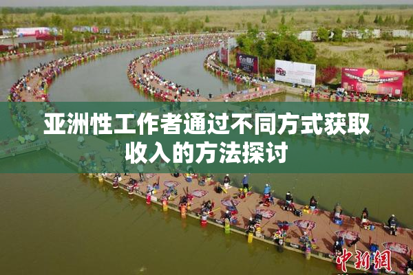 亚洲性工作者通过不同方式获取收入的方法探讨