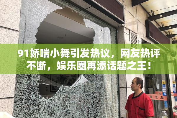 91娇喘小舞引发热议，网友热评不断，娱乐圈再添话题之王！