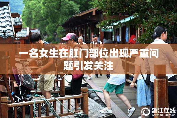 一名女生在肛门部位出现严重问题引发关注