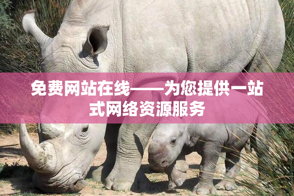 免费网站在线——为您提供一站式网络资源服务