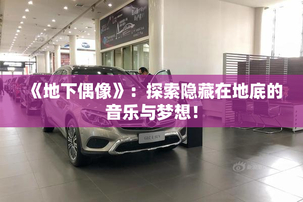 《地下偶像》：探索隐藏在地底的音乐与梦想！