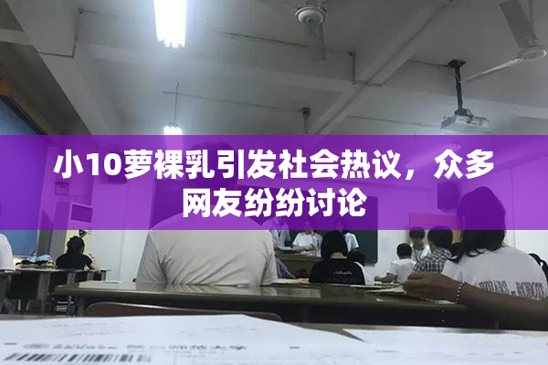 小10萝裸乳引发社会热议，众多网友纷纷讨论
