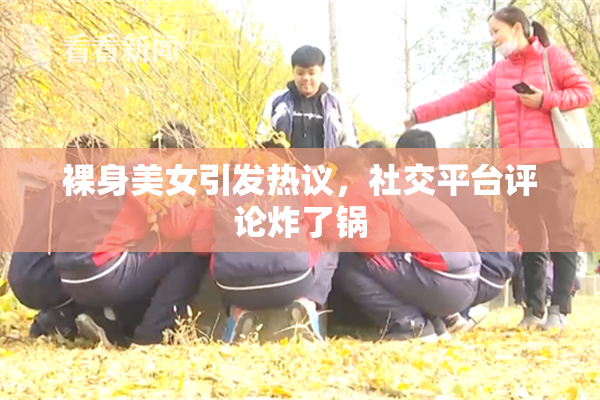 裸身美女引发热议，社交平台评论炸了锅