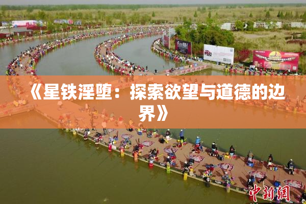《星铁淫堕：探索欲望与道德的边界》