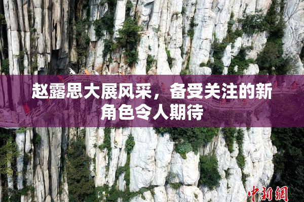 赵露思大展风采，备受关注的新角色令人期待