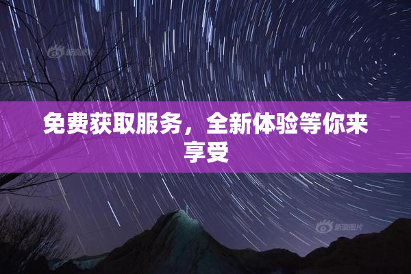 免费获取服务，全新体验等你来享受