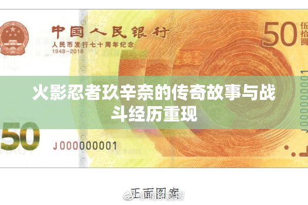 火影忍者玖辛奈的传奇故事与战斗经历重现